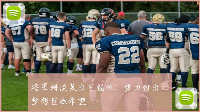 塔图姆谈复出可能性：努力付出让梦想重燃希望