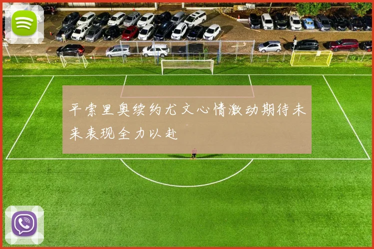 平索里奥续约尤文心情激动期待未来表现全力以赴