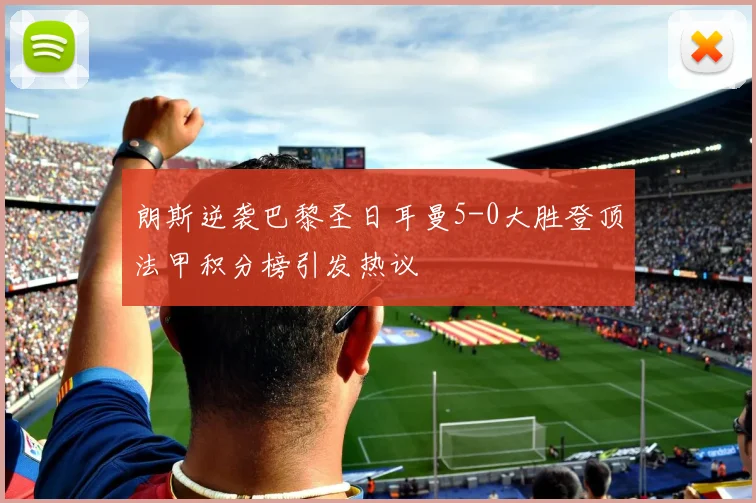 朗斯逆袭巴黎圣日耳曼5-0大胜登顶法甲积分榜引发热议