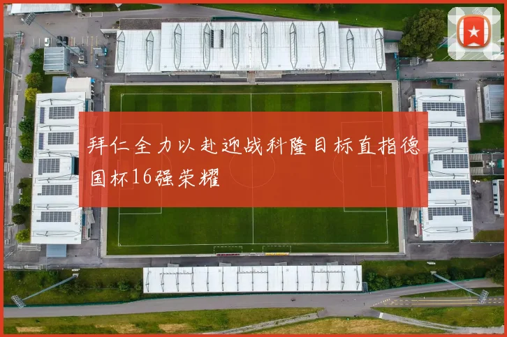 拜仁全力以赴迎战科隆目标直指德国杯16强荣耀