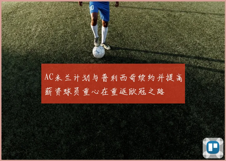 AC米兰计划与普利西奇续约并提高薪资球员重心在重返欧冠之路