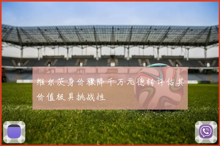 维尔茨身价骤降千万元德转评估其价值极具挑战性