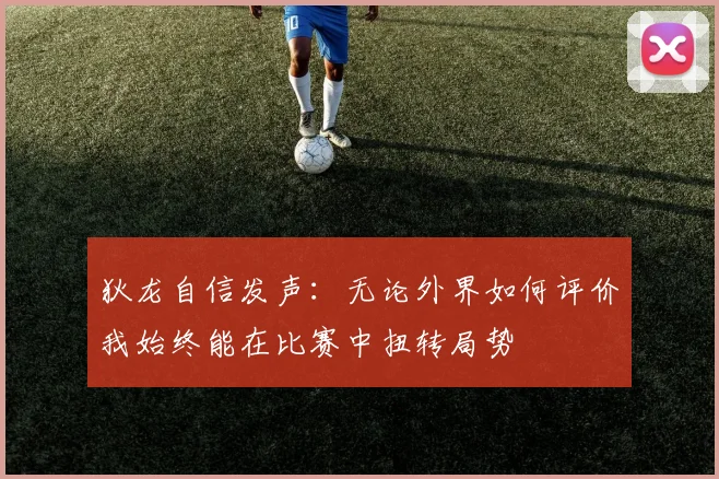 狄龙自信发声：无论外界如何评价我始终能在比赛中扭转局势