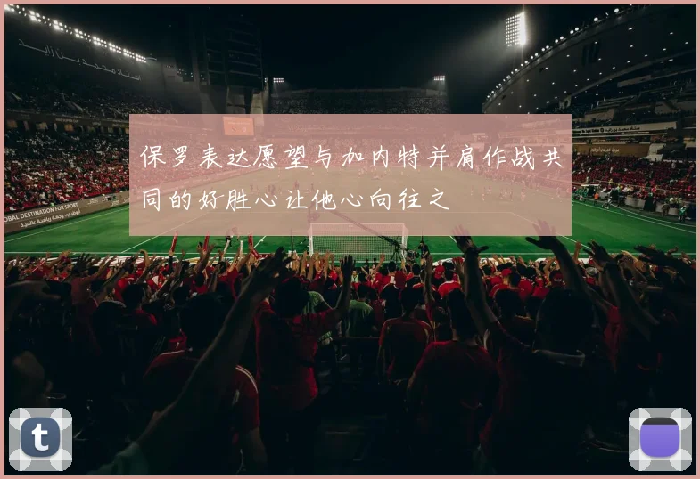 保罗表达愿望与加内特并肩作战共同的好胜心让他心向往之