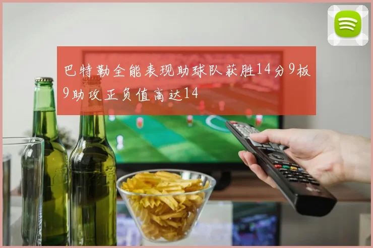 巴特勒全能表现助球队获胜14分9板9助攻正负值高达14