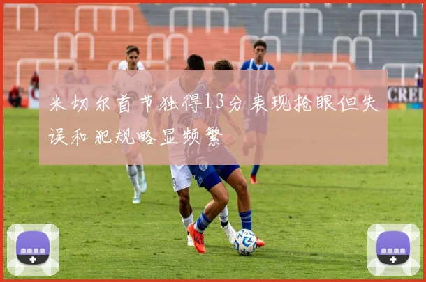 米切尔首节独得13分表现抢眼但失误和犯规略显频繁