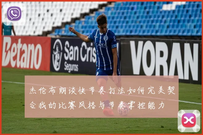 杰伦布朗谈快节奏打法如何完美契合我的比赛风格与节奏掌控能力