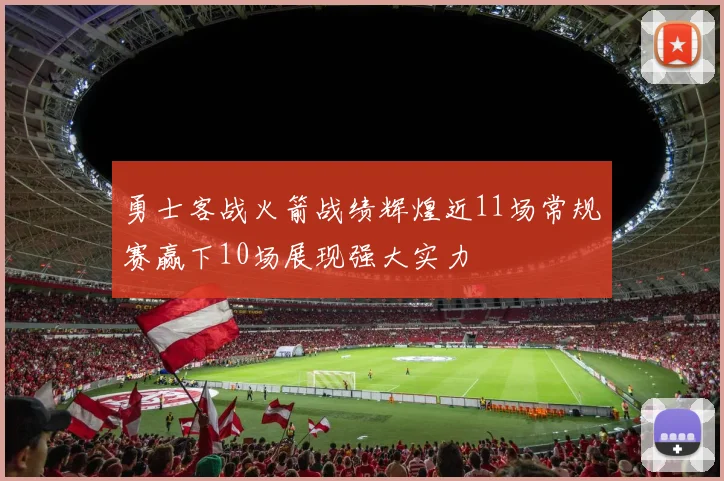 勇士客战火箭战绩辉煌近11场常规赛赢下10场展现强大实力