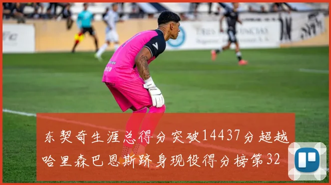 东契奇生涯总得分突破14437分超越哈里森巴恩斯跻身现役得分榜第32位