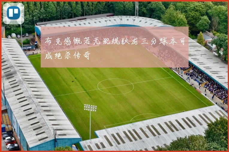 布克感慨若无犯规狄龙三分球本可成绝杀传奇