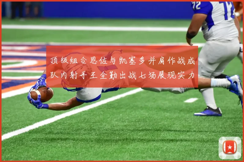 顶级组合恩佐与凯塞多并肩作战成队内射手王全勤出战七场展现实力