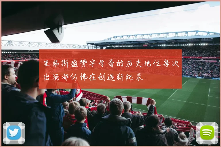 里弗斯盛赞字母哥的历史地位每次出场都仿佛在创造新纪录
