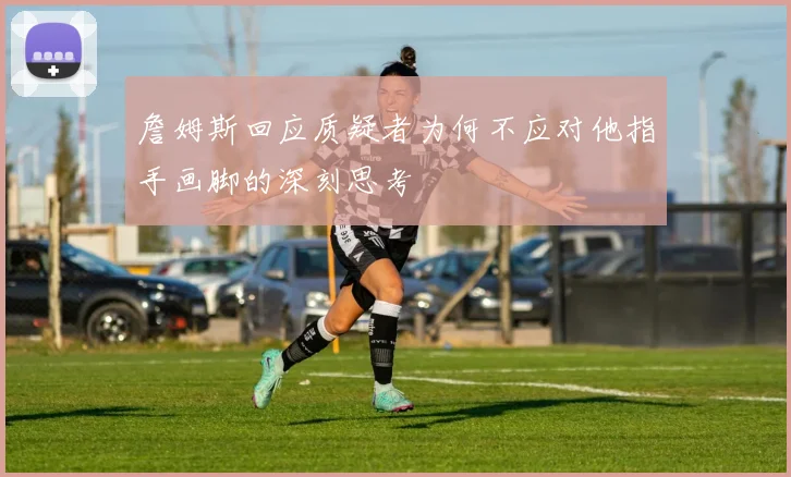 詹姆斯回应质疑者为何不应对他指手画脚的深刻思考