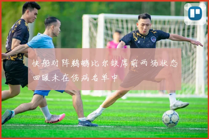 快船对阵鹈鹕比尔缺席前两场状态回暖未在伤病名单中