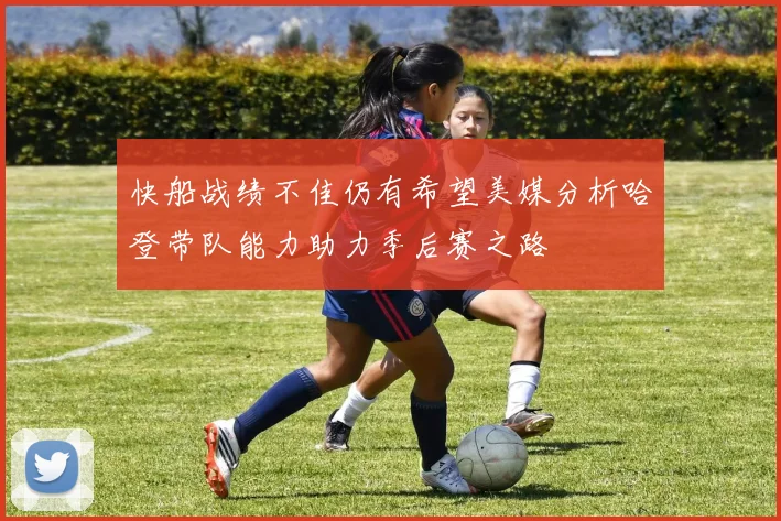 快船战绩不佳仍有希望美媒分析哈登带队能力助力季后赛之路