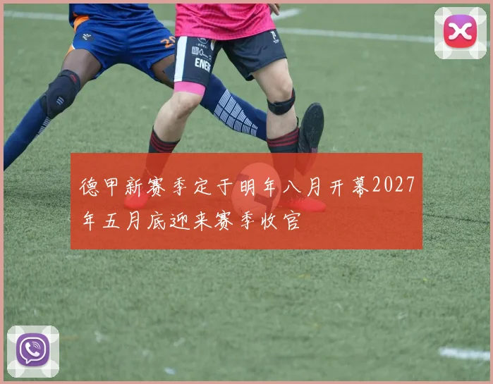 德甲新赛季定于明年八月开幕2027年五月底迎来赛季收官